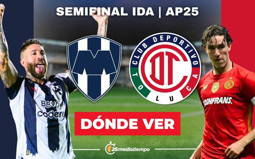 Monterrey vs. Toluca: Horario y Dónde Ver EN VIVO la Semifinal de la Liga MX 2025