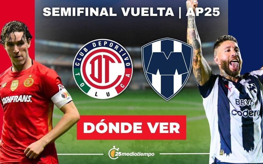 Toluca vs Monterrey: Todo lo que necesitas saber sobre la Semifinal Vuelta de la Liga MX 2025