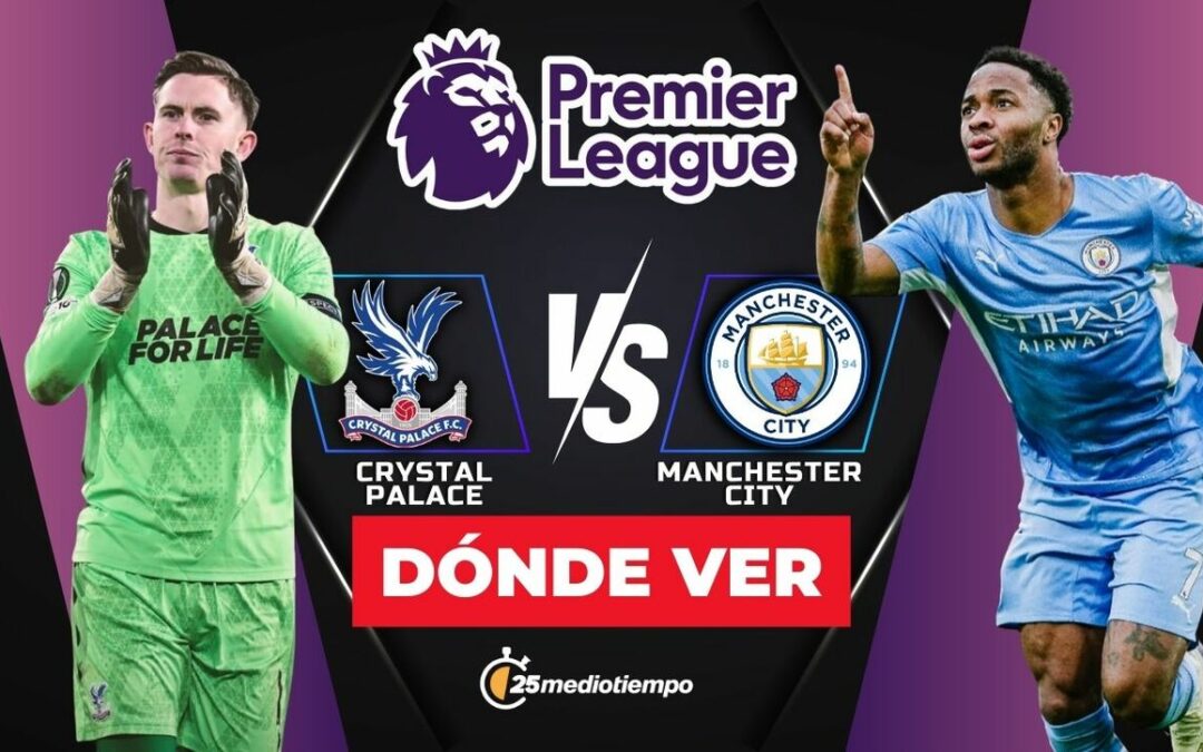 ¿A Qué Hora Y Dónde VER El Partido Crystal Palace vs Manchester City De La Premier League Hoy 2025?