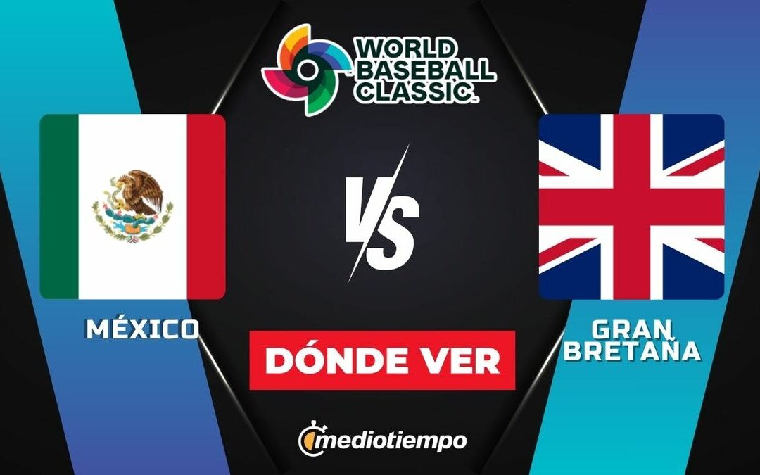 México vs. Gran Bretaña: Hora y Dónde Ver el Clásico Mundial de Beisbol 2026 EN VIVO